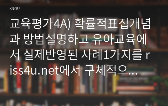 교육평가4A) 확률적표집개념과 방법설명하고 유아교육에서 실제반영된 사례1가지를 riss4u.net에서 구체적으로 설명하시오0k