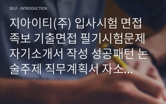 지아이티(주) 입사시험 면접족보 기출면접 필기시험문제 자기소개서 작성 성공패턴 논술주제 직무계획서 자소서입력항목 분석