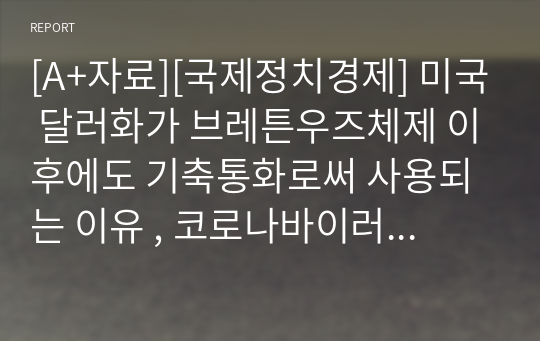 [A+자료][국제정치경제] 미국 달러화가 브레튼우즈체제 이후에도 기축통화로써 사용되는 이유 , 코로나바이러스 위기 이후 금융위기가 발생한다면, 그 원인은 무엇인가