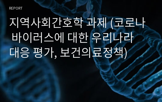 지역사회간호학 과제 (코로나 바이러스에 대한 우리나라 대응 평가, 보건의료정책)