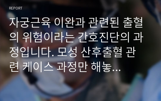 자궁근육 이완과 관련된 출혈의 위험이라는 간호진단의 과정입니다. 모성 산후출혈 관련 케이스 과정만 해놓은 거에요