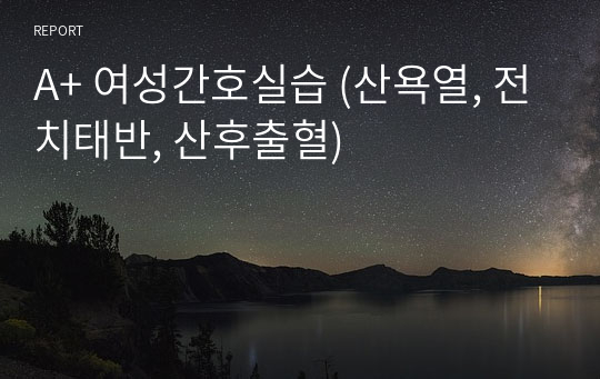 A+ 여성간호실습 (산욕열, 전치태반, 산후출혈)