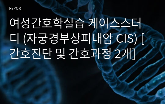 여성간호학실습 케이스스터디 (자궁경부상피내암 CIS) [간호진단 및 간호과정 2개]