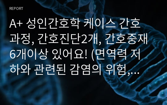 A+ 성인간호학 케이스 간호과정, 간호진단2개, 간호중재6개이상 있어요! (면역력 저하와 관련된 감염의 위험,항암요법으로 인한 구강점막 통합성 손상)