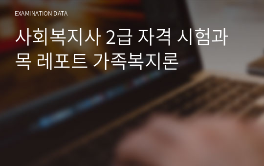 사회복지사 2급 자격 시험과목 레포트 가족복지론