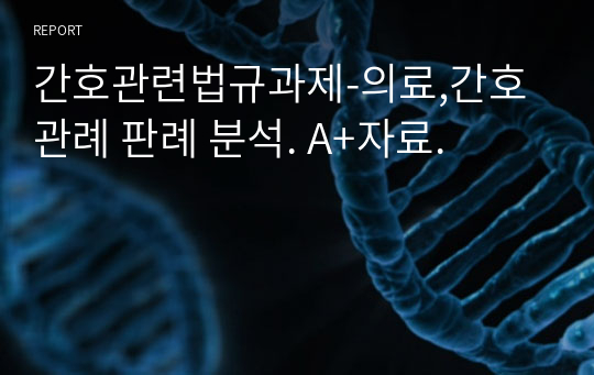 간호관련법규과제-의료,간호 관례 판례 분석. A+자료.