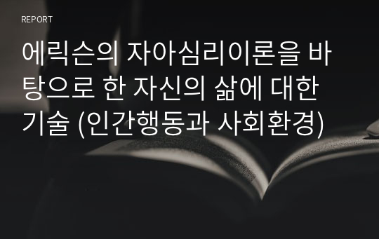 에릭슨의 자아심리이론을 바탕으로 한 자신의 삶에 대한 기술 (인간행동과 사회환경)