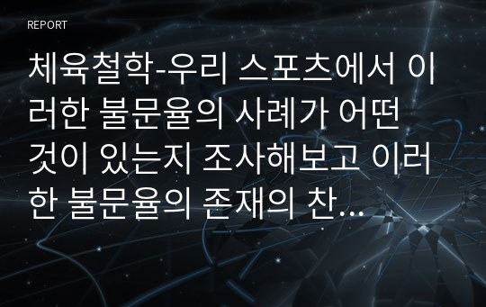 체육철학-우리 스포츠에서 이러한 불문율의 사례가 어떤 것이 있는지 조사해보고 이러한 불문율의 존재의 찬반의 의견에 대한 근거를 담은 보고서를 작성하시오.