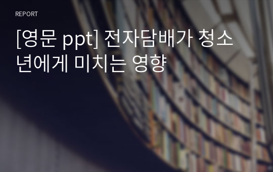 [영문 ppt] 전자담배가 청소년에게 미치는 영향