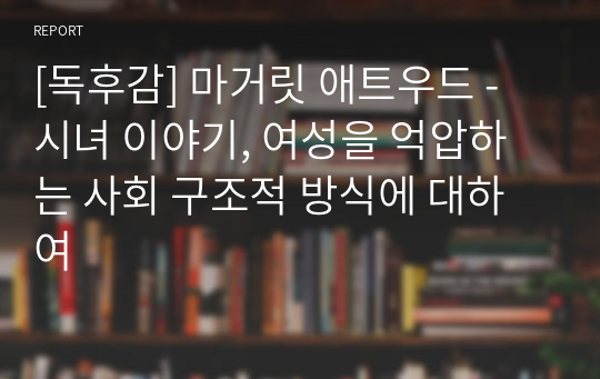 [독후감] 마거릿 애트우드 - 시녀 이야기, 여성을 억압하는 사회 구조적 방식에 대하여