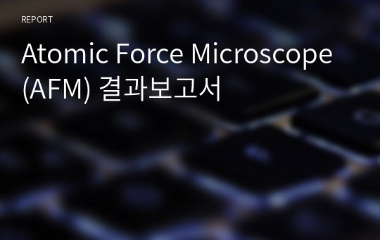 Atomic Force Microscope(AFM) 결과보고서