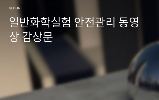 일반화학실험 안전관리 동영상 감상문