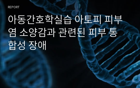 아동간호학실습 아토피 피부염 소양감과 관련된 피부 통합성 장애