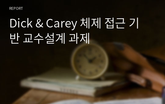 Dick &amp; Carey 체제 접근 기반 교수설계 과제