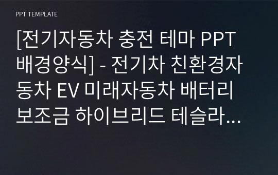 [전기자동차 충전 테마 PPT배경양식] - 전기차 친환경자동차 EV 미래자동차 배터리 보조금 하이브리드 테슬라 충전소 예쁜 심플한 깔끔한 PPT템플릿 파워포인트 디자인배경 [16대9비율] 2103280352