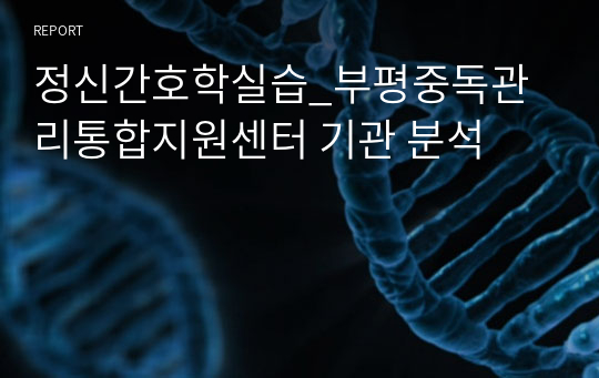 정신간호학실습_부평중독관리통합지원센터 기관 분석