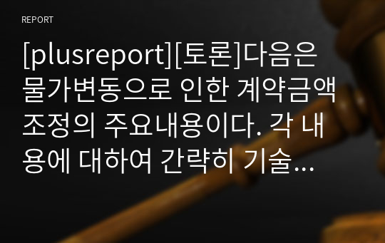 [plusreport][토론]다음은 물가변동으로 인한 계약금액 조정의 주요내용이다. 각 내용에 대하여 간략히 기술해보기. ( 국가계약법을 기준으로 작성할 것.)