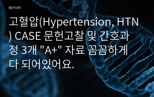 고혈압(Hypertension, HTN) CASE 문헌고찰 및 간호과정 3개 &quot;A+&quot; 자료 꼼꼼하게 다 되어있어요.