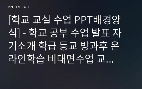 [학교 교실 수업 PPT배경양식] - 학교 공부 수업 발표 자기소개 학급 등교 방과후 온라인학습 비대면수업 교육 강의 조별과제 심플한 깔끔한 고급 예쁜 PPT템플릿 파워포인트 디자인배경 [16대9비율]