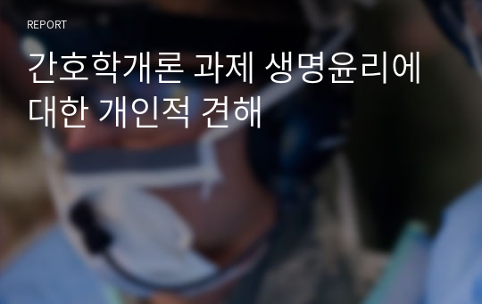 간호학개론 과제 생명윤리에 대한 개인적 견해