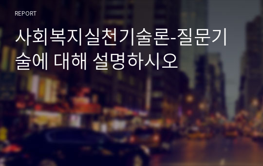 사회복지실천기술론-질문기술에 대해 설명하시오