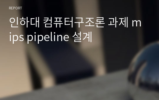 인하대 컴퓨터구조론 과제 mips pipeline 설계