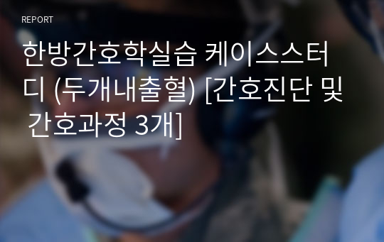 한방간호학실습 케이스스터디 (두개내출혈) [간호진단 및 간호과정 3개]