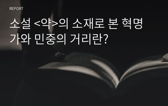 소설 &lt;약&gt;의 소재로 본 혁명가와 민중의 거리란?