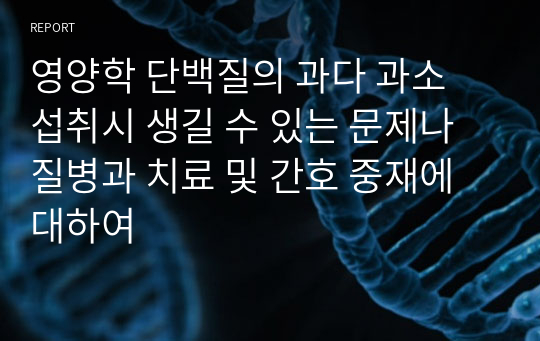 영양학 단백질의 과다 과소 섭취시 생길 수 있는 문제나 질병과 치료 및 간호 중재에 대하여