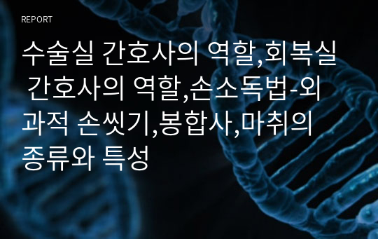 수술실 간호사의 역할,회복실 간호사의 역할,손소독법-외과적 손씻기,봉합사,마취의 종류와 특성