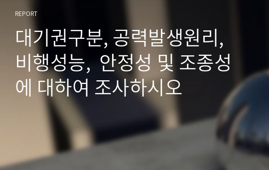 대기권구분, 공력발생원리, 비행성능,  안정성 및 조종성에 대하여 조사하시오 ( A+과제 )