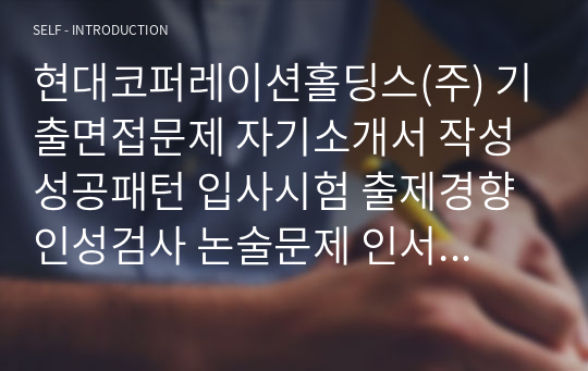 현대코퍼레이션홀딩스(주) 기출면접문제 자기소개서 작성성공패턴 입사시험 출제경향 인성검사 논술문제 인서검사 적성검사 적성검사문제 인성검사문제