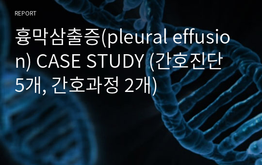 흉막삼출증(pleural effusion) CASE STUDY (간호진단 5개, 간호과정 2개)