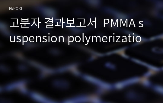 고분자 결과보고서  PMMA suspension polymerizatio