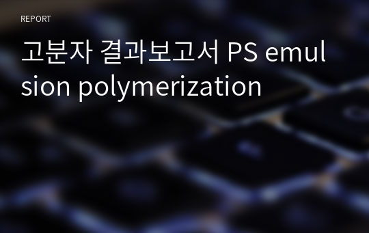 고분자 결과보고서 PS emulsion polymerization