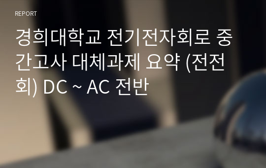 경희대학교 전기전자회로 중간고사 대체과제 요약 (전전회) DC ~ AC 전반