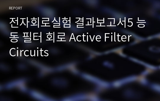 전자회로실험 결과보고서5 능동 필터 회로 Active Filter Circuits