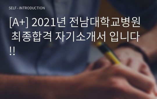 [A+] 2021년 전남대학교병원 최종합격 자기소개서 입니다!!