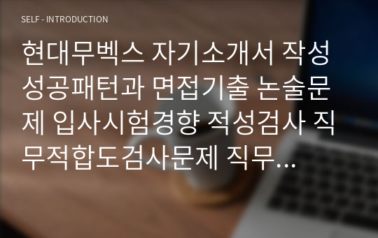 현대무벡스 자기소개서 작성 성공패턴과 면접기출 논술문제 입사시험경향 적성검사 직무적합도검사문제 직무계획서 자소서 입력항목 분석