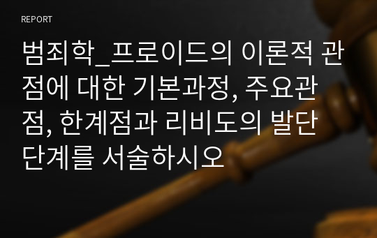 범죄학_프로이드의 이론적 관점에 대한 기본과정, 주요관점, 한계점과 리비도의 발단단계를 서술하시오