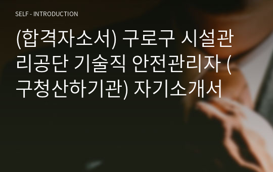 (합격자소서) 구로구 시설관리공단 기술직 안전관리자 (구청산하기관) 자기소개서