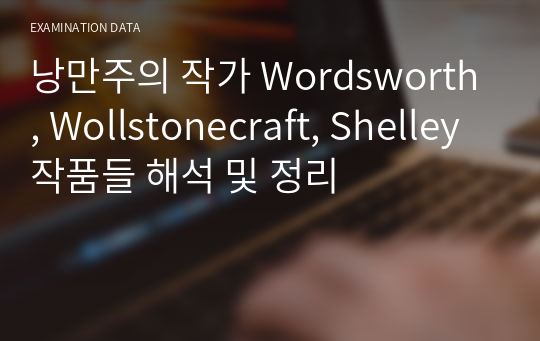 낭만주의 작가 Wordsworth, Wollstonecraft, Shelley 작품들 해석 및 정리