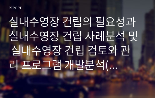 실내수영장 건립의 필요성과 실내수영장 건립 사례분석 및 실내수영장 건립 검토와 관리 프로그램 개발분석(인천광역시를 중심으로)