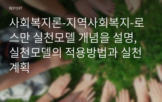 사회복지론-지역사회복지-로스만 실천모델 개념을 설명, 실천모델의 적용방법과 실천계획