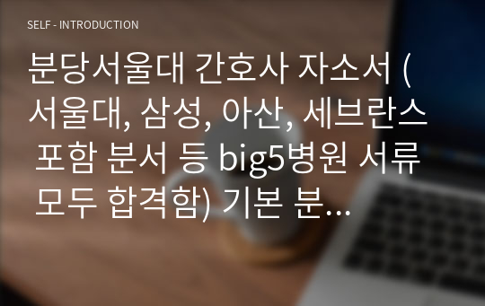 분당서울대 간호사 자소서 (서울대, 삼성, 아산, 세브란스 포함 분서 등 big5병원 서류 모두 합격함) 기본 분당서울대 인재상 및 정보 포함, 사례 중심의 자소서, 면접 시 칭찬받음, 경험 없더라도 자소서로 면접 대비 가능함. 문장/어휘/맞춤법 모두 교정함