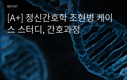 [A+] 정신간호학 조현병 케이스 스터디, 간호과정