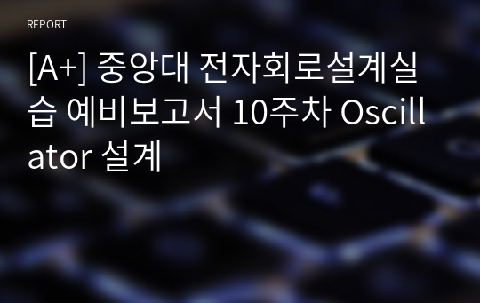 [A+] 중앙대 전자회로설계실습 예비보고서 10주차 Oscillator 설계