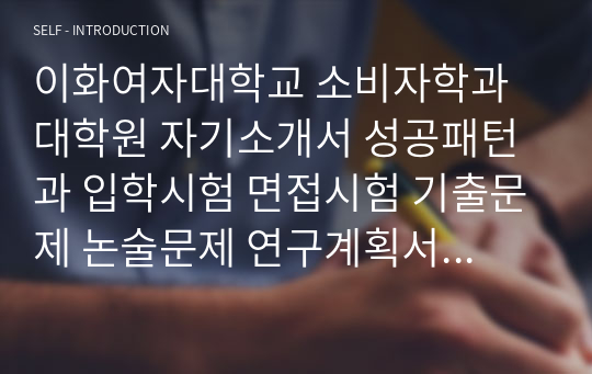 이화여자대학교 소비자학과 대학원 자기소개서 성공패턴과 입학시험 면접시험 기출문제 논술문제 연구계획서견본 자소서입력항목 분석