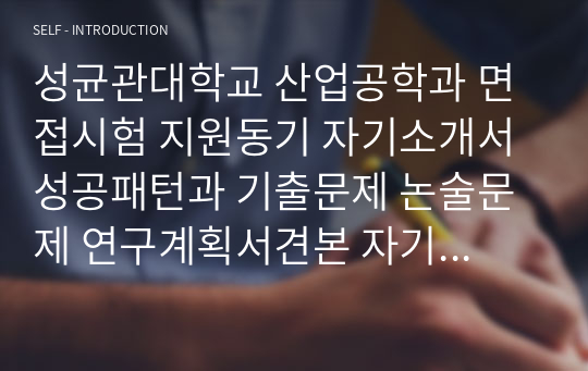 성균관대학교 산업공학과 면접시험 지원동기 자기소개서 성공패턴과 기출문제 논술문제 연구계획서견본 자기소개서 입력항목분석