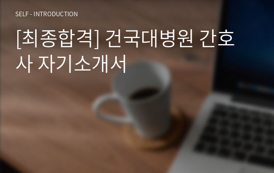 [최종합격] 건국대병원 간호사 자기소개서